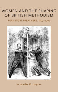 Title: Women and the shaping of British Methodism: Persistent preachers, 1807-1907, Author: Jennifer M. Lloyd