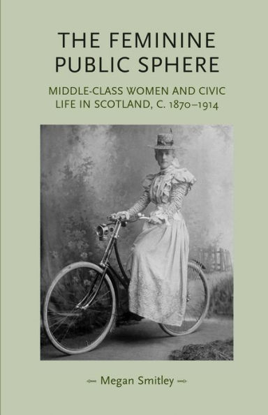 The feminine public sphere: Middle-class women and civic life in Scotland, c. 1870-1914