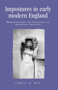 Title: Impostures in early modern England: Representations and perceptions of fraudulent identities, Author: Tobias Hug