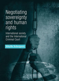 Title: Negotiating sovereignty and human rights: International society and the International Criminal Court, Author: Sibylle Scheipers