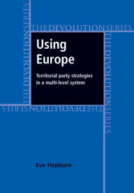 Title: Using Europe: territorial party strategies in a multi-level system, Author: Eve Hepburn