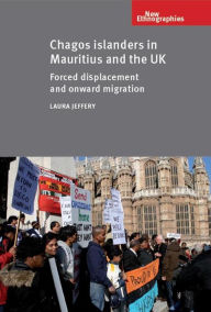 Title: Chagos Islanders in Mauritius and the UK: Forced displacement and onward migration, Author: Laura Jeffery