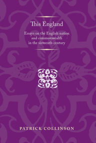 Title: This England: Essays on the English nation and Commonwealth in the sixteenth century, Author: Patrick Collinson