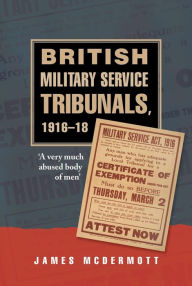 Title: British Military Service Tribunals, 1916-18: 'A very much abused body of men', Author: James McDermott