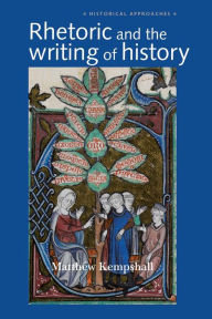 Title: Rhetoric and the Writing of History, 400-1500, Author: Matthew Kempshall