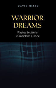 Title: Warrior dreams: Playing Scotsmen in mainland Europe, Author: David Hesse