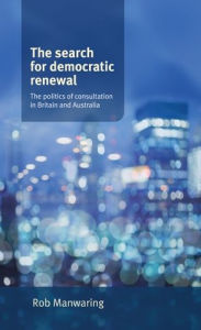 Title: The search for democratic renewal: The politics of consultation in Britain and Australia, Author: Rob Manwaring