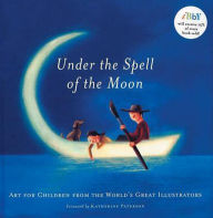 Title: Under the Spell of the Moon: Art for Children from the World's Great Illustrators., Author: Patricia Aldana