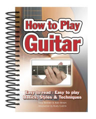 Title: How To Play Guitar: Easy to Read, Easy to Play; Basics, Styles & Techniques, Author: Alan Brown