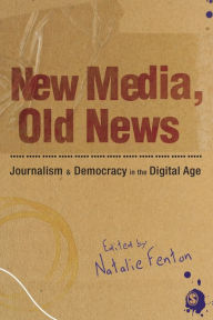 Title: New Media, Old News: Journalism and Democracy in the Digital Age / Edition 1, Author: Natalie Fenton