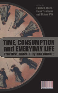 Title: Time, Consumption and Everyday Life: Practice, Materiality and Culture, Author: Elizabeth Shove