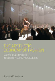 Title: The Aesthetic Economy of Fashion: Markets and Value in Clothing and Modelling, Author: Joanne Entwistle