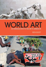 Title: World Art: An Introduction to the Art in Artefacts / Edition 1, Author: Ben Burt