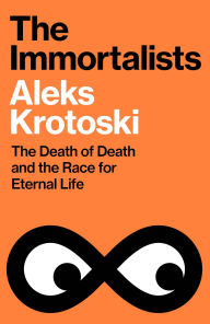 Title: The Immortalists: The Death of Death and the Race for Eternal Life, Author: Aleks Krotoski