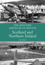 Title: Military Airfields of Britain: Scotland and Northern Ireland, Author: Ken Delve