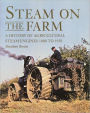 Steam on the Farm: A History of Agricultural Steam Engines 1800 to 1950