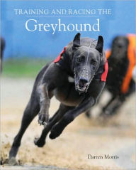 Title: Training and Racing the Greyhound, Author: Darren Morris