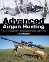 Title: Advanced Airgun Hunting: A Guide to Equipment, Shooting Techniques and Training, Author: John Bezzant