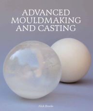 Title: Advanced Mouldmaking and Casting, Author: Nick Brooks