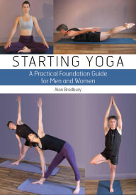 Title: Starting Yoga: A Practical Foundation Guide for Men and Women, Author: Alan Bradbury