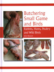 Title: Butchering Small Game and Birds: Rabbits, Hares, Poultry and Wild Birds, Author: John Bezzant