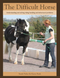 Title: The Difficult Horse: Understanding and Solving Riding, Handling and Behavioural Problems, Author: Sarah Fisher