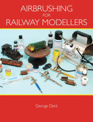 Title: Airbrushing for Railway Modellers, Author: George Dent