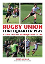 Title: Rugby Union Threequarter Play: A Guide to Skills, Techniques and Tactics, Author: Peter Johnson
