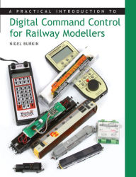 Title: Practical Introduction to Digital Command Control for Railway Modellers, Author: Nigel Burkin