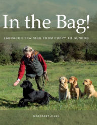 Title: In the Bag!: Labrador Training from Puppy to Gundog, Author: Margaret Allen