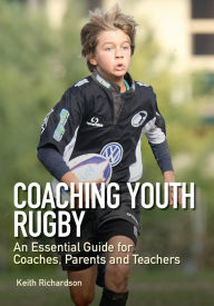 Title: Coaching Youth Rugby: An Essential Guide for Coaches, Parents and Teachers, Author: Keith Richardson