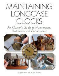 Title: Maintaining Longcase Clocks: An Owner's Guide to Maintenance, Restoration and Conservation, Author: Nigel Barnes