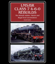 Title: LMS/BR Class 7 4-6-0 Rebuilds: The Rebuilt Jubilee, Patriot and Royal Scot Locomotives, Author: David Clarke