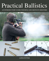 Title: Practical Ballistics: An Introductory Guide for Rifle and Shotgun Shooters, Author: Lewis Potter