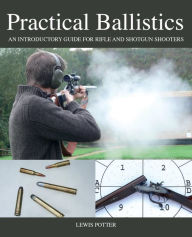 Title: Practical Ballistics: An Introductory Guide for Rifle and Shotgun Shooters, Author: Lewis Potter
