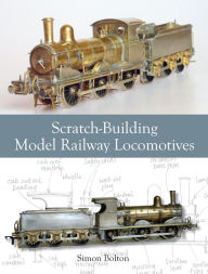 Title: Scratch-Building Model Railway Locomotives, Author: Simon Bolton