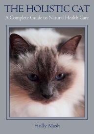 Title: The Holistic Cat: A Complete Guide to Natural Health Care, Author: Holly Mash