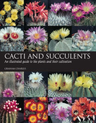 Title: Cacti and Succulents: An illustrated guide to the plants and their cultivation, Author: Graham Charles