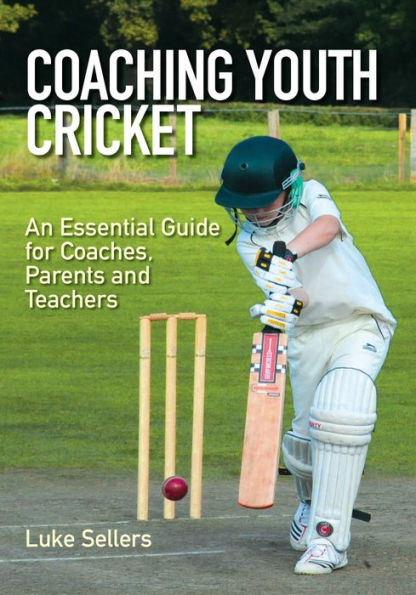 Coaching Youth Cricket: An Essential Guide for Coaches, Parents and Teachers