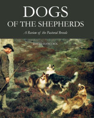 Title: Dogs of the Shepherds: A Review of the Pastoral Breeds, Author: David Hancock