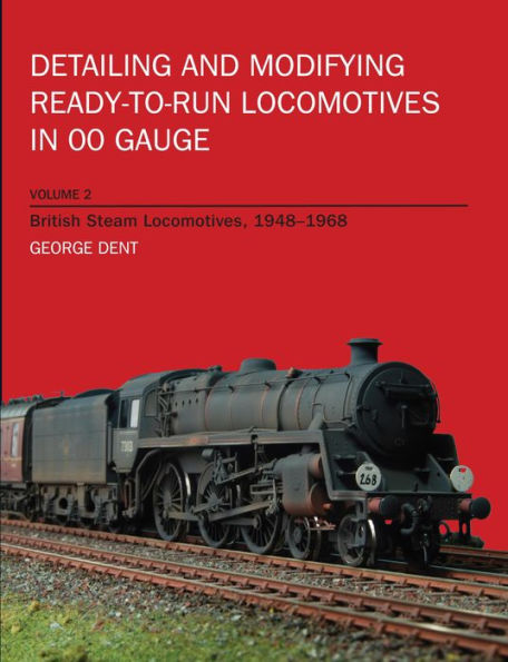 Detailing and Modifying Ready-to-Run Locomotives in 00 Gauge: Volume 2: British Steam Locomotives, 1948-1968