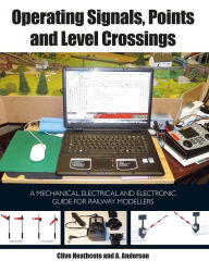 Title: Operating Signals, Points and Level Crossings: A Mechanical, Electrical and Electronic Guide for Railway Modellers, Author: Clive Heathcote