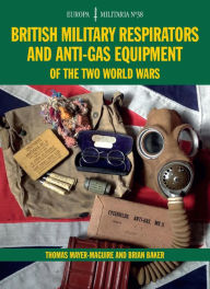 Title: British Military Respirators and Anti-Gas Equipment of the Two World Wars, Author: Thomas Mayer-Maguire