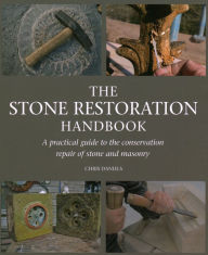 Title: The Stone Restoration Handbook: A Practical Guide to the Conservation Repair of Stone and Masonry, Author: Chris Daniels