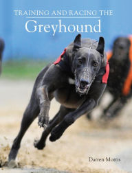 Title: Training and Racing the Greyhound, Author: Darren Morris