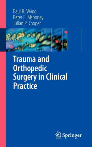 Title: Trauma and Orthopedic Surgery in Clinical Practice / Edition 1, Author: Paul R. Wood