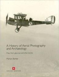 Title: History of Aerial Photography and Archaeology: Mata Haris Glass Eye and Other Stories, Author: Martyn Barber