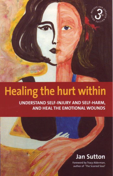 Healing the Hurt Within 3rd Edition: Understand self-injury and self-harm, and heal the emotional wounds