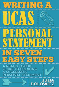 Title: Writing a UCAS Personal Statement in Seven Easy Steps: A Really Useful Guide to Creating a Successful Personal Statement, Author: Julia Dolowicz