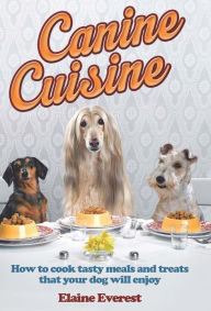 Title: Canine Cuisine: How to cook tasty meals and treats that your dog will enjoy, Author: Elaine Everest